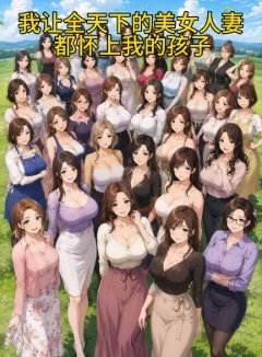 我让全天下的美女人妻都怀上我的孩子
